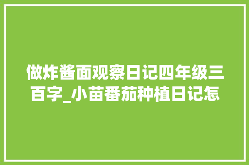 做炸酱面观察日记四年级三百字_小苗番茄种植日记怎么写的 做炸酱面观察日记四年级三百字_小苗番茄种植日记怎么写的 番茄种植技巧