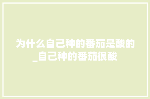 为什么自己种的番茄是酸的_自己种的番茄很酸