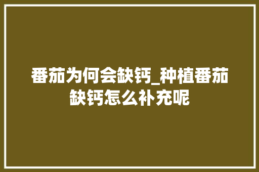 番茄为何会缺钙_种植番茄缺钙怎么补充呢