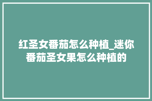 红圣女番茄怎么种植_迷你番茄圣女果怎么种植的 红圣女番茄怎么种植_迷你番茄圣女果怎么种植的 番茄病虫害防治