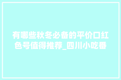 有哪些秋冬必备的平价口红色号值得推荐_四川小吃番茄小甜心做法 有哪些秋冬必备的平价口红色号值得推荐_四川小吃番茄小甜心做法 番茄病虫害防治