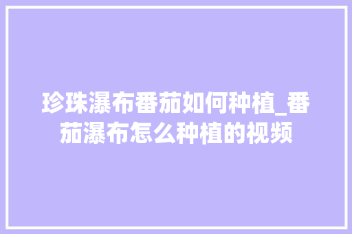 珍珠瀑布番茄如何种植_番茄瀑布怎么种植的视频