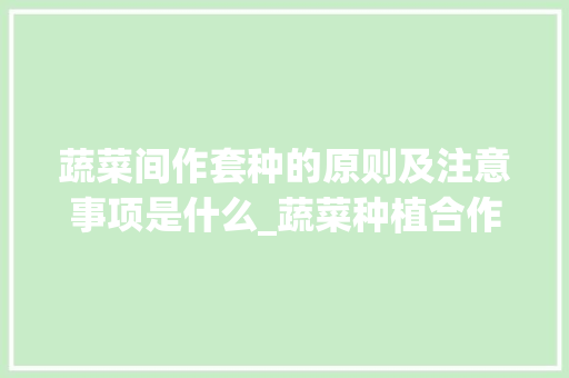 蔬菜间作套种的原则及注意事项是什么_蔬菜种植合作技巧和方法 蔬菜间作套种的原则及注意事项是什么_蔬菜种植合作技巧和方法 番茄病虫害防治