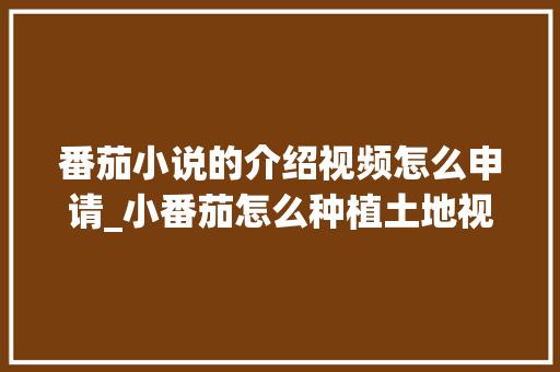 番茄小说的介绍视频怎么申请_小番茄怎么种植土地视频教程 番茄小说的介绍视频怎么申请_小番茄怎么种植土地视频教程 番茄病虫害防治
