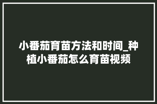 小番茄育苗方法和时间_种植小番茄怎么育苗视频 小番茄育苗方法和时间_种植小番茄怎么育苗视频 番茄病虫害防治