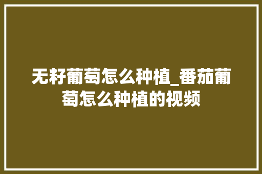 无籽葡萄怎么种植_番茄葡萄怎么种植的视频 无籽葡萄怎么种植_番茄葡萄怎么种植的视频 农业常识