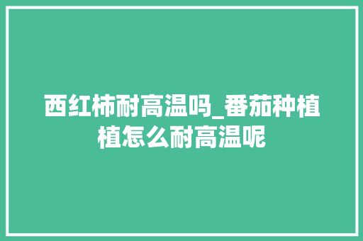 西红柿耐高温吗_番茄种植植怎么耐高温呢