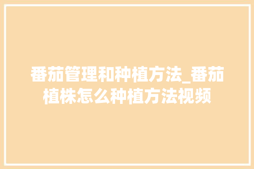 番茄管理和种植方法_番茄植株怎么种植方法视频 番茄管理和种植方法_番茄植株怎么种植方法视频 土壤施肥
