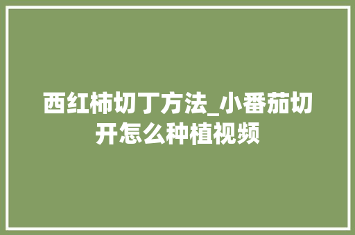 西红柿切丁方法_小番茄切开怎么种植视频 西红柿切丁方法_小番茄切开怎么种植视频 番茄病虫害防治