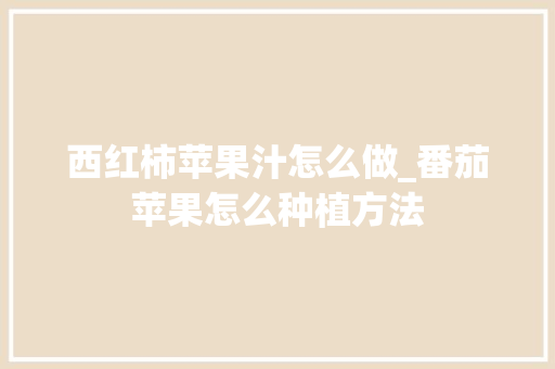 西红柿苹果汁怎么做_番茄苹果怎么种植方法 西红柿苹果汁怎么做_番茄苹果怎么种植方法 番茄病虫害防治