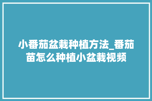 小番茄盆栽种植方法_番茄苗怎么种植小盆栽视频 小番茄盆栽种植方法_番茄苗怎么种植小盆栽视频 番茄病虫害防治