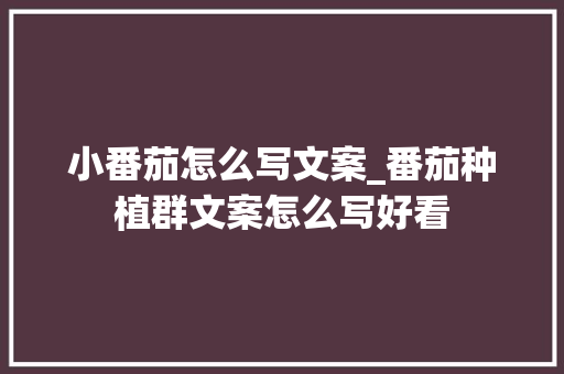 小番茄怎么写文案_番茄种植群文案怎么写好看 小番茄怎么写文案_番茄种植群文案怎么写好看 番茄病虫害防治