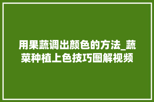 用果蔬调出颜色的方法_蔬菜种植上色技巧图解视频
