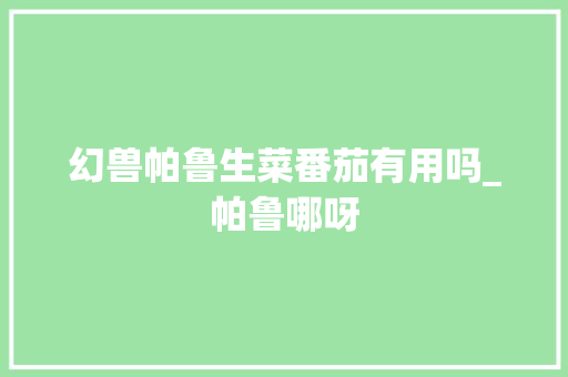 幻兽帕鲁生菜番茄有用吗_帕鲁哪呀