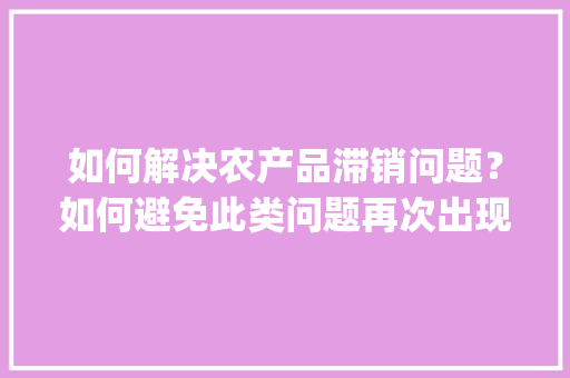 如何解决农产品滞销问题？如何避免此类问题再次出现_北方番茄大头梨怎么种植的