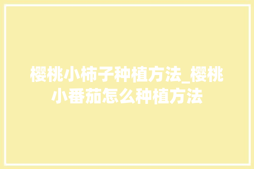 樱桃小柿子种植方法_樱桃小番茄怎么种植方法 樱桃小柿子种植方法_樱桃小番茄怎么种植方法 番茄种植技巧