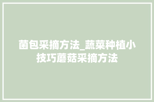 菌包采摘方法_蔬菜种植小技巧蘑菇采摘方法
