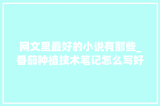 网文里最好的小说有那些_番茄种植技术笔记怎么写好