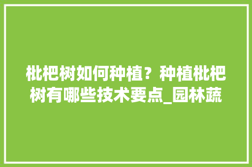 枇杷树如何种植？种植枇杷树有哪些技术要点_园林蔬菜种植技巧有哪些方面