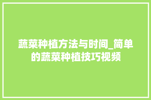 蔬菜种植方法与时间_简单的蔬菜种植技巧视频 蔬菜种植方法与时间_简单的蔬菜种植技巧视频 花朵知识