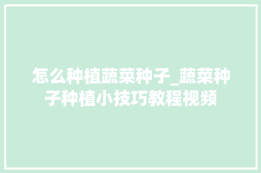 怎么种植蔬菜种子_蔬菜种子种植小技巧教程视频