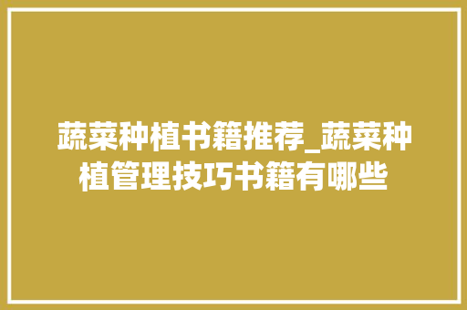 蔬菜种植书籍推荐_蔬菜种植管理技巧书籍有哪些 蔬菜种植书籍推荐_蔬菜种植管理技巧书籍有哪些 农业常识