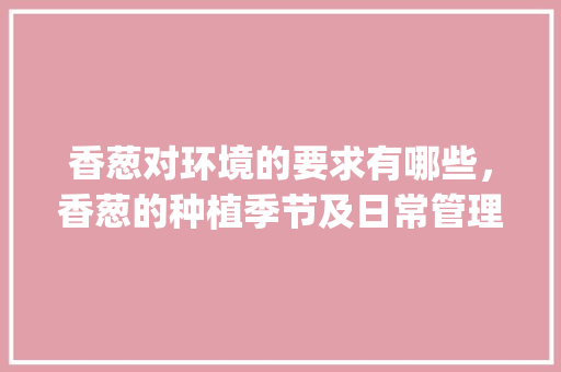 香葱对环境的要求有哪些，香葱的种植季节及日常管理是什么呢_蔬菜种植打埂技巧和方法视频 香葱对环境的要求有哪些，香葱的种植季节及日常管理是什么呢_蔬菜种植打埂技巧和方法视频 番茄种植技巧
