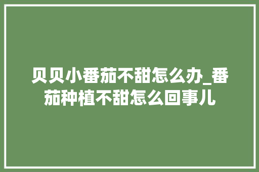 贝贝小番茄不甜怎么办_番茄种植不甜怎么回事儿 贝贝小番茄不甜怎么办_番茄种植不甜怎么回事儿 番茄病虫害防治