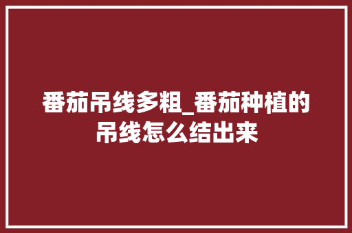 番茄吊线多粗_番茄种植的吊线怎么结出来 番茄吊线多粗_番茄种植的吊线怎么结出来 花朵知识