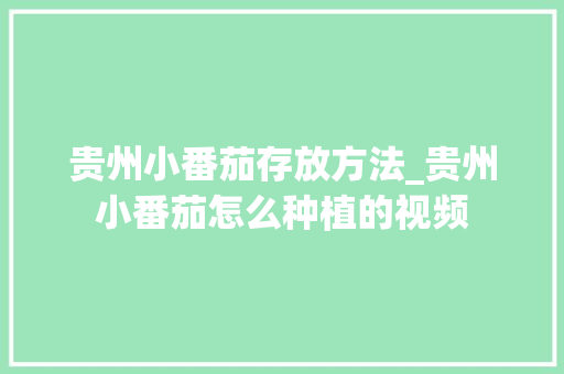 贵州小番茄存放方法_贵州小番茄怎么种植的视频 贵州小番茄存放方法_贵州小番茄怎么种植的视频 植物种类