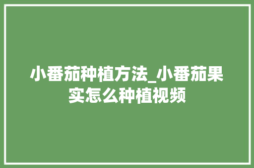 小番茄种植方法_小番茄果实怎么种植视频 种植技巧 小番茄种植方法_小番茄果实怎么种植视频 小番茄种植方法_小番茄果实怎么种植视频 种植技巧