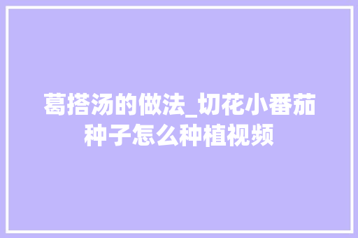 葛搭汤的做法_切花小番茄种子怎么种植视频