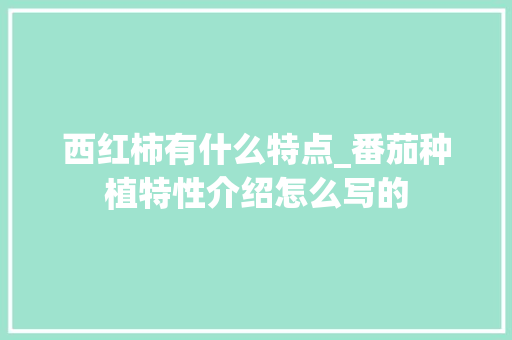 西红柿有什么特点_番茄种植特性介绍怎么写的 西红柿有什么特点_番茄种植特性介绍怎么写的 番茄种植技巧