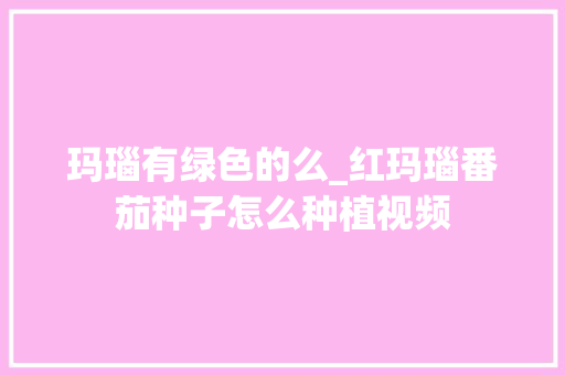 玛瑙有绿色的么_红玛瑙番茄种子怎么种植视频