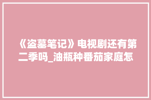《盗墓笔记》电视剧还有第二季吗_油瓶种番茄家庭怎么种植视频 《盗墓笔记》电视剧还有第二季吗_油瓶种番茄家庭怎么种植视频 番茄病虫害防治