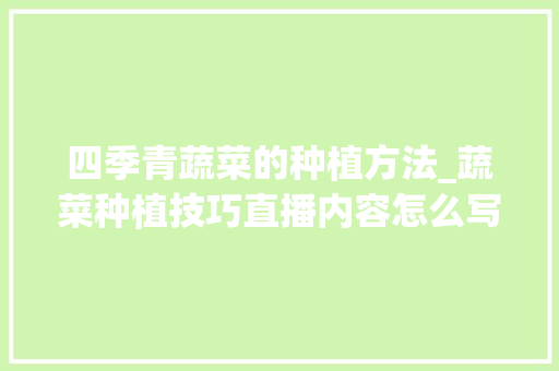 四季青蔬菜的种植方法_蔬菜种植技巧直播内容怎么写 四季青蔬菜的种植方法_蔬菜种植技巧直播内容怎么写 农业常识