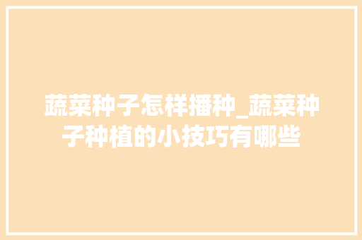 蔬菜种子怎样播种_蔬菜种子种植的小技巧有哪些