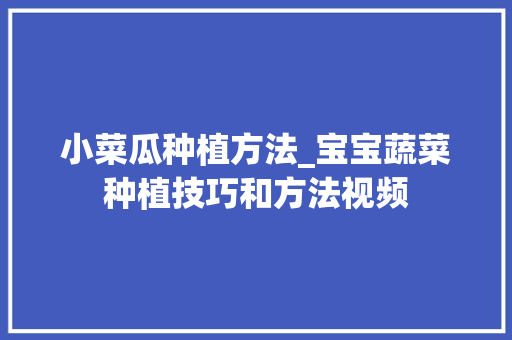 小菜瓜种植方法_宝宝蔬菜种植技巧和方法视频 小菜瓜种植方法_宝宝蔬菜种植技巧和方法视频 种植技巧
