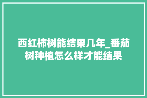 西红柿树能结果几年_番茄树种植怎么样才能结果 西红柿树能结果几年_番茄树种植怎么样才能结果 番茄病虫害防治