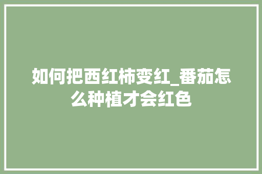 如何把西红柿变红_番茄怎么种植才会红色 如何把西红柿变红_番茄怎么种植才会红色 植物种类
