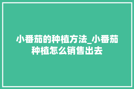 小番茄的种植方法_小番茄种植怎么销售出去 小番茄的种植方法_小番茄种植怎么销售出去 植物种类