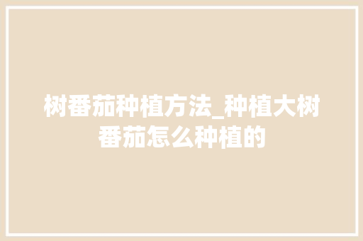 树番茄种植方法_种植大树番茄怎么种植的 树番茄种植方法_种植大树番茄怎么种植的 番茄种植技巧