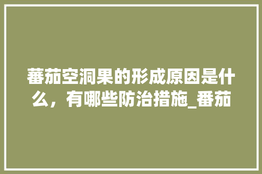 蕃茄空洞果的形成原因是什么，有哪些防治措施_番茄怎么种植果子有洞呢 蕃茄空洞果的形成原因是什么，有哪些防治措施_番茄怎么种植果子有洞呢 番茄病虫害防治