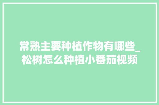 常熟主要种植作物有哪些_松树怎么种植小番茄视频