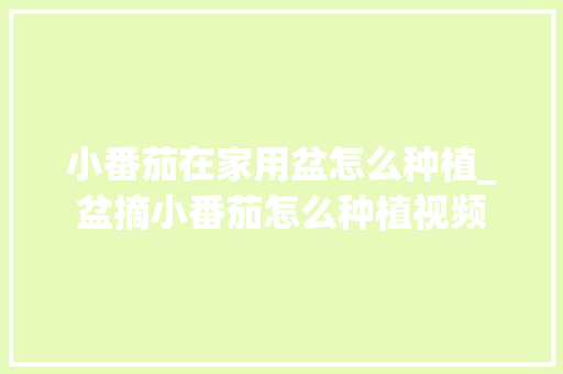小番茄在家用盆怎么种植_盆摘小番茄怎么种植视频 小番茄在家用盆怎么种植_盆摘小番茄怎么种植视频 农业常识