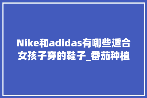 Nike和adidas有哪些适合女孩子穿的鞋子_番茄种植帆布怎么种植