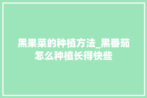 黑果菜的种植方法_黑番茄怎么种植长得快些 黑果菜的种植方法_黑番茄怎么种植长得快些 土壤施肥