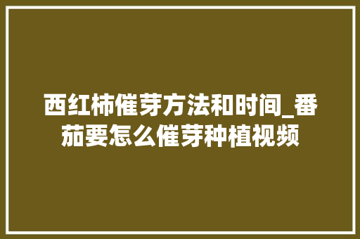 西红柿催芽方法和时间_番茄要怎么催芽种植视频 西红柿催芽方法和时间_番茄要怎么催芽种植视频 种植技巧