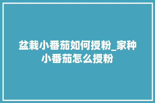 盆栽小番茄如何授粉_家种小番茄怎么授粉 盆栽小番茄如何授粉_家种小番茄怎么授粉 农业常识