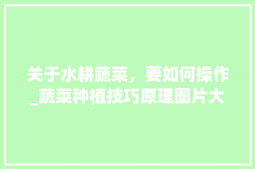 关于水耕蔬菜，要如何操作_蔬菜种植技巧原理图片大全 关于水耕蔬菜，要如何操作_蔬菜种植技巧原理图片大全 番茄病虫害防治